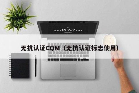 无抗认证CQM（无抗认证标志使用）