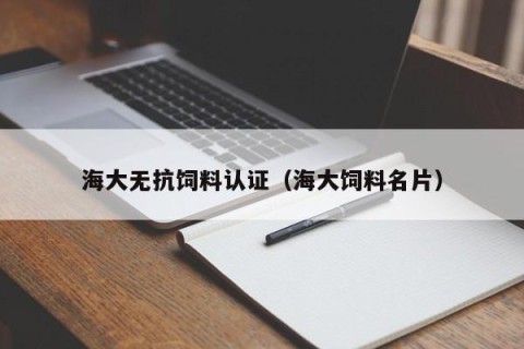 海大无抗饲料认证（海大饲料名片）