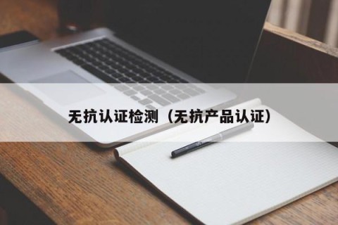 无抗认证检测（无抗产品认证）