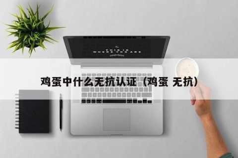 鸡蛋中什么无抗认证（鸡蛋 无抗）