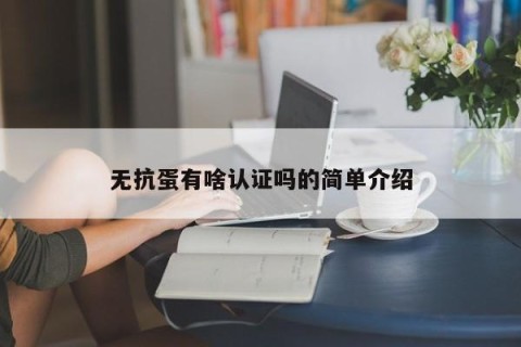 无抗蛋有啥认证吗的简单介绍