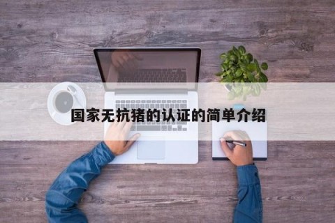 国家无抗猪的认证的简单介绍